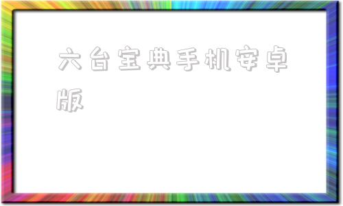 包含六台宝典手机安卓版的词条
