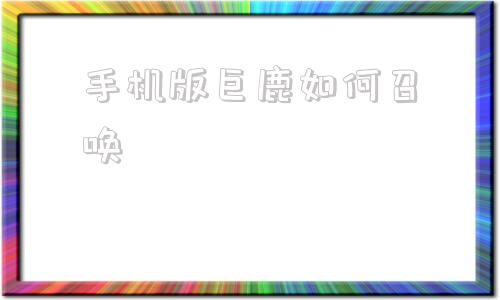 手机版巨鹿如何召唤泰拉瑞亚饥荒巨鹿怎么召唤