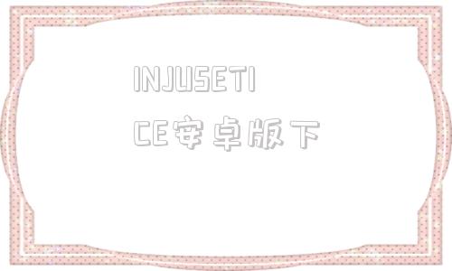 INJUSETICE安卓版下instagram安卓版下载最新版
