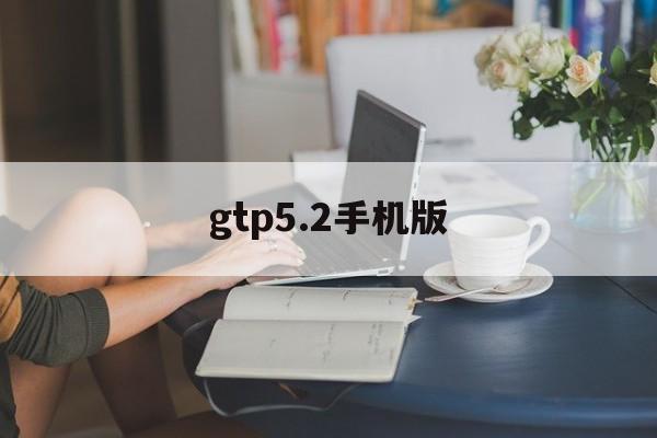 gtp5.2手机版(gtp52破解版下载)-第3张图片-QuickQ官网